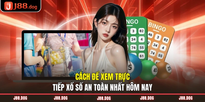 Cách để xem trực tiếp xổ số an toàn nhất hôm nay