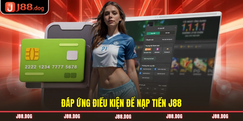 Đáp ứng điều kiện để nạp tiền J88