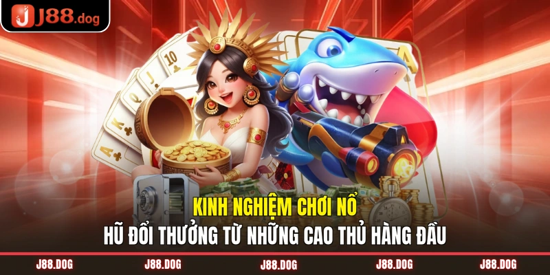 Kinh nghiệm chơi nổ hũ đổi thưởng từ những cao thủ hàng đầu