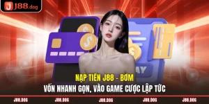 Nạp Tiền J88 - Bơm Vốn Nhanh Gọn, Vào Game Cược Lập Tức
