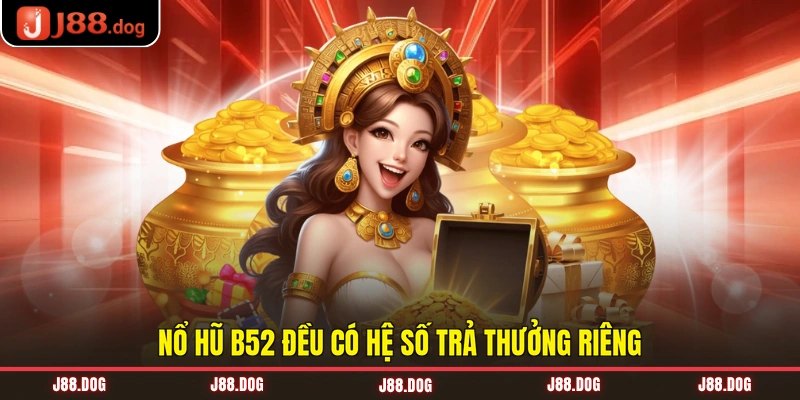 Nổ hũ B52 đều có hệ số trả thưởng riêng